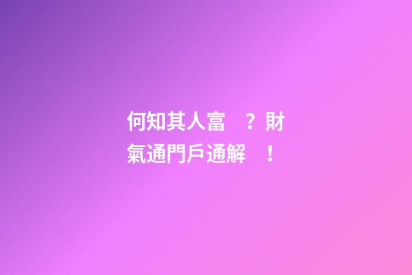 何知其人富？財氣通門戶通解！